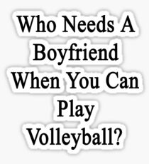 Who Needs A Boyfriend When You Can Play Volleyball? Sticker