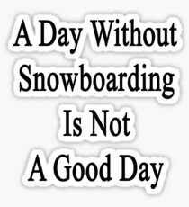 A Day Without Snowboarding Is Not A Good Day Sticker