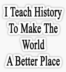 I Teach History To Make The World A Better Place Sticker