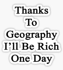 Thanks To Geography I'll Be Rich One Day Sticker