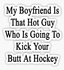 My Boyfriend Is That Hot Guy Who Is Going To Kick Your Butt At Hockey Sticker