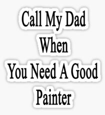 Call My Dad When You Need A Good Painter Sticker