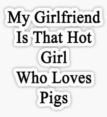 My Girlfriend Is That Hot Girl Who Loves Pigs Sticker