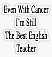 Even With Cancer I'm Still The Best English Teacher Sticker