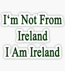 I'm Not From Ireland I Am Ireland Sticker
