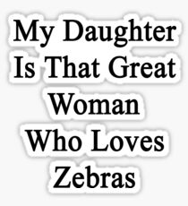 My Daughter Is That Great Woman Who Loves Zebras Sticker