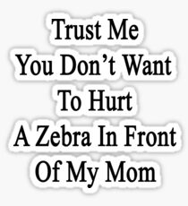 Trust Me You Don't Want To Hurt A Zebra In Front Of My Mom Sticker