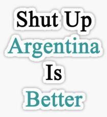 Shut Up Argentina Is Better Sticker