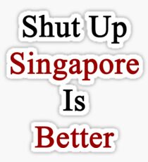 Shut Up Singapore Is Better Sticker