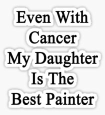 Even With Cancer My Daughter Is The Best Painter Sticker