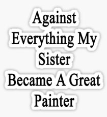 Against Everything My Sister Became A Great Painter Sticker