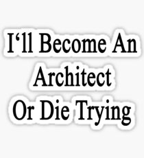 I'll Become An Architect Or Die Trying Sticker