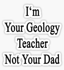 I'm Your Geology Teacher Not Your Dad Sticker