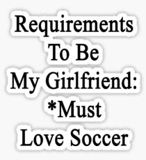 Requirements To Be My Girlfriend: *Must Love Soccer Sticker