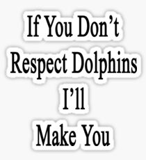 If You Don't Respect Dolphins I'll Make You Sticker