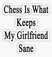 Chess Is What Keeps My Girlfriend Sane Sticker
