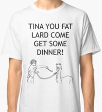 Tina You Fat Lard! Classic T-Shirt