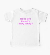 Have You Kissed A Baby Today? Baby T-Shirt