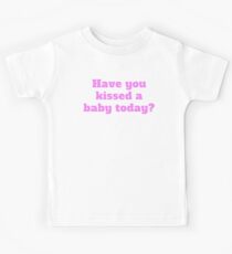 Have You Kissed A Baby Today? Kinder T-Shirt