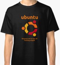 Ubuntu - because we're not all fucking stupid Classic T-Shirt