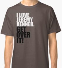 I love Jeremy Renner. Get over it! Classic T-Shirt