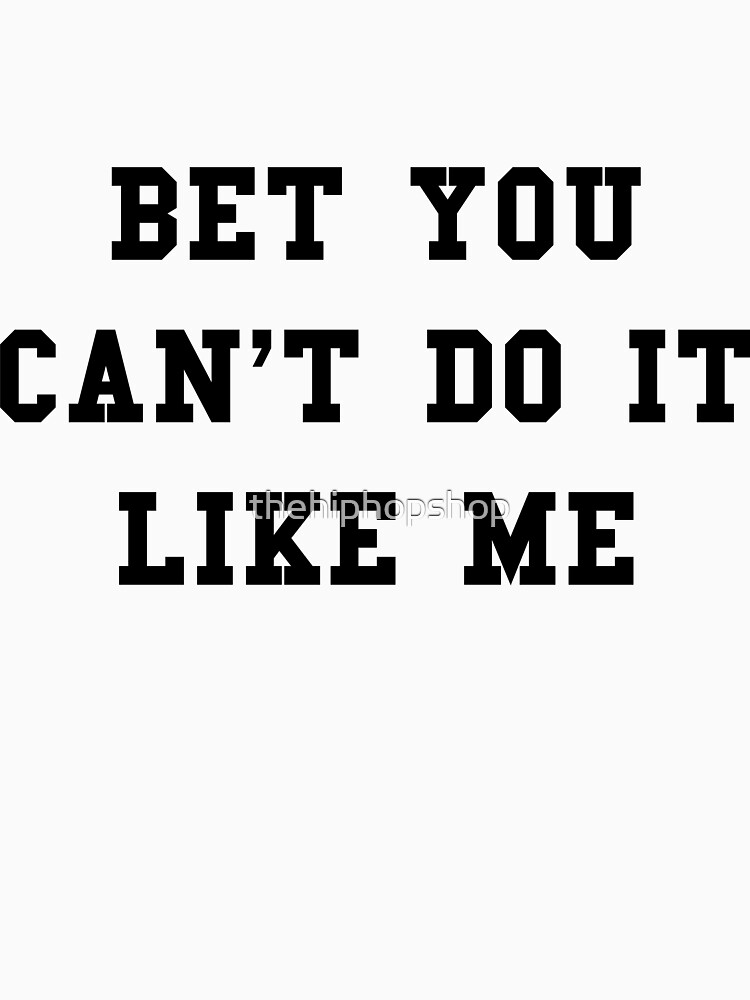 Bet You Cant Do It Like Me