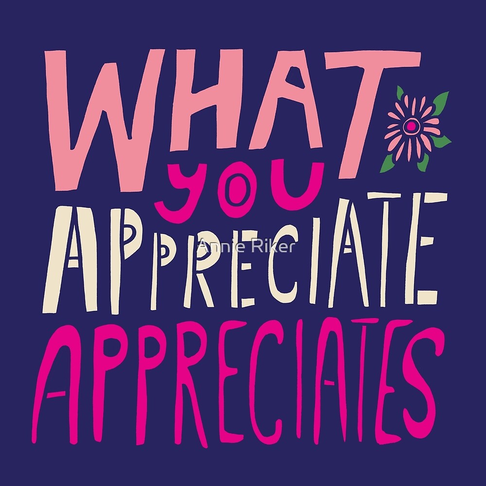 what-you-appreciate-appreciates-by-annie-riker-redbubble