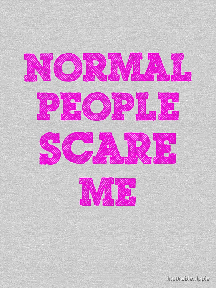 Normal People Scare Me by incurablehippie