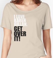 I love Karen Gillan. Get over it! Women's Relaxed Fit T-Shirt