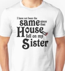 I Have Not Been The Same Since That House FellOn My Sister Wizard of Oz Unisex T-Shirt