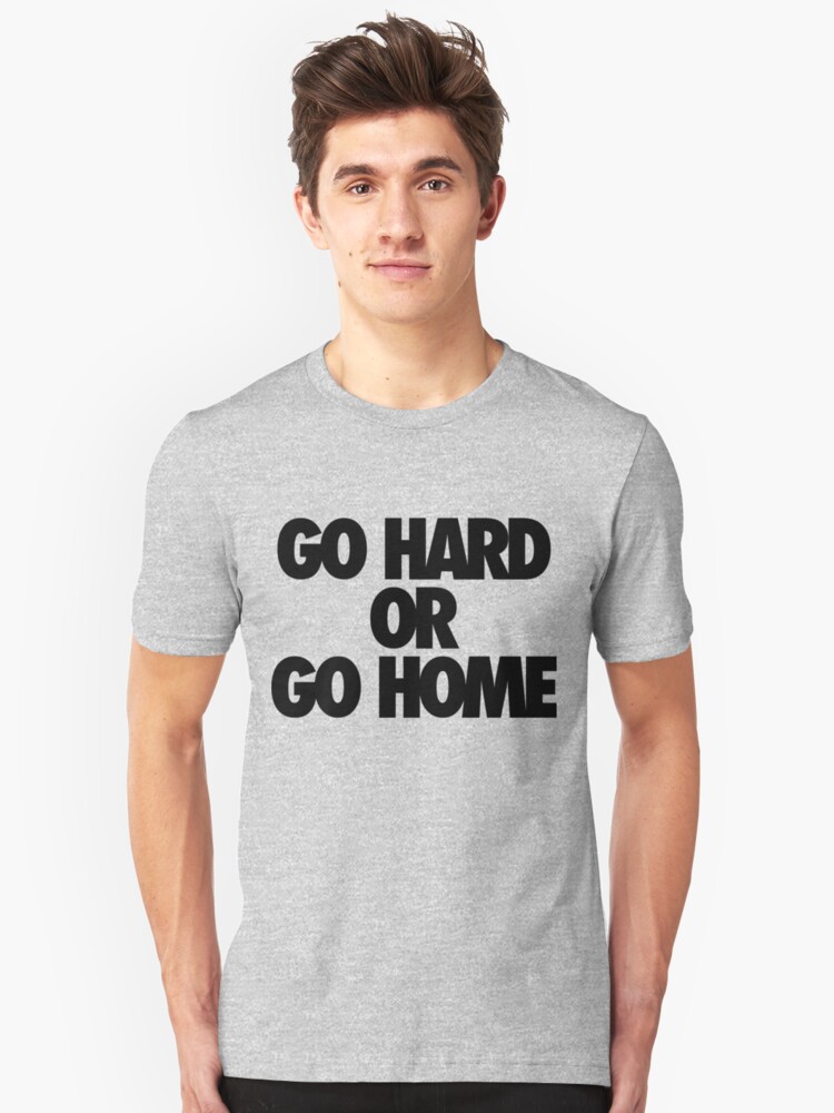 Go Hard Or Go Home T Shirt By Roderick882