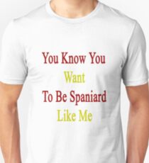 You Know You Want To Be Spaniard Like Me Unisex T-Shirt