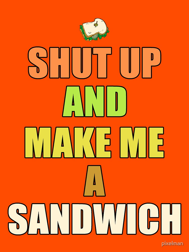 "Shut up & make me a sandwich" Tshirt by pixelman Redbubble