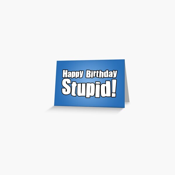 Happy Birthday Stupid! Greeting Card