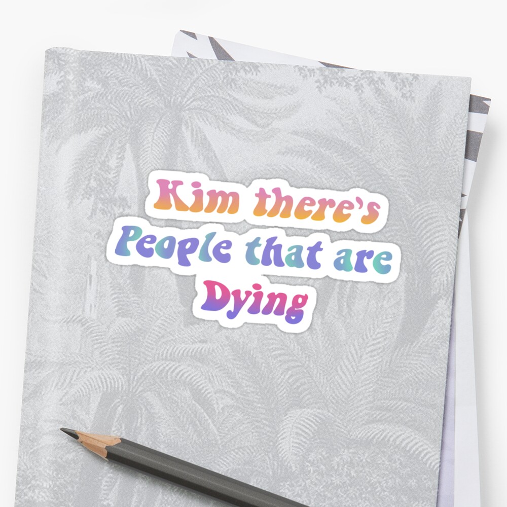 kim there's people that are dying shirt