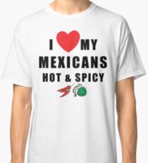 Funny Mexican "I Love My Mexicans Hot & Spicy" Classic T-Shirt
