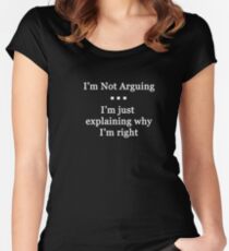 I'm Not Arguing. I'm Just Explaining Why I'm Right Women's Fitted Scoop T-Shirt