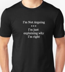 I'm Not Arguing. I'm Just Explaining Why I'm Right Unisex T-Shirt