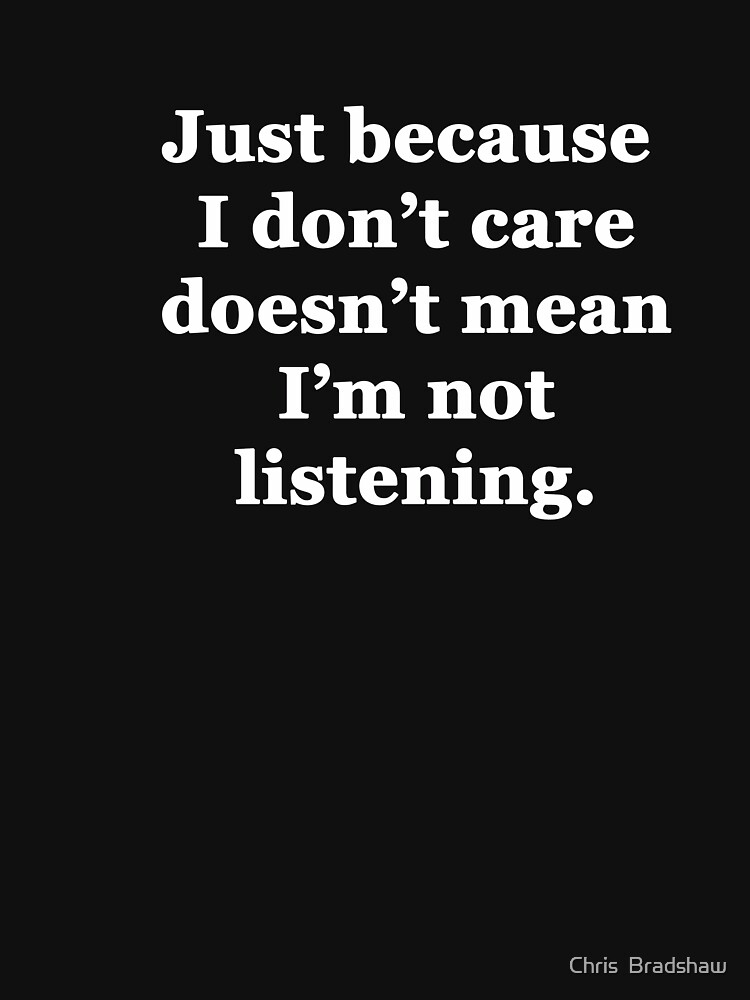 "Just Because I Don�t Care Doesn�t Mean I�m Not Listening