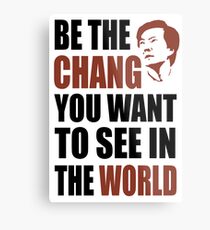 Be the Chang you want to see in the world Metal Print