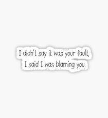 I didn't say it was your fault, I said I was blaming you. Sticker