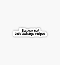 I like cats too. Let's exchange recipes. Sticker
