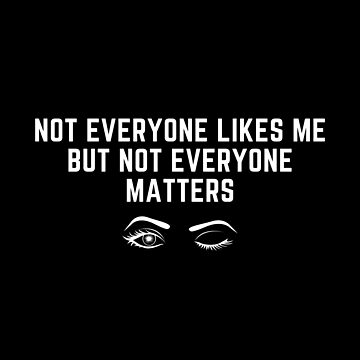 NOT EVERYONE LIKES ME BUT NOT EVERYONE MATTERS QUOTES –