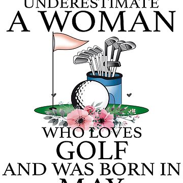 Never Underestimate a Woman who loves Golf and was born in May