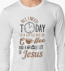 All I Need Today Is A Little Bit Of Coffee And Whole Lot Of Jesus Long Sleeve T-Shirt