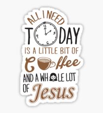 All I Need Today Is A Little Bit Of Coffee And Whole Lot Of Jesus Sticker