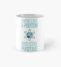 Excuse Me While I Science: Think Like A Proton and Stay Positive Classic Mug