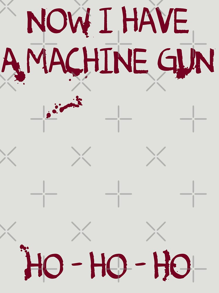 now i have a machine gun ho ho ho shirt