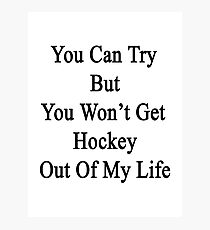 You Can Try But You Won't Get Hockey Out Of My Life Photographic Print