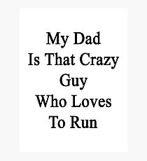 My Dad Is That Crazy Guy Who Loves To Run Photographic Print